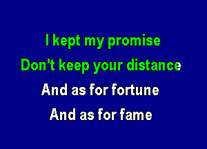 I kept my promise

Don't keep your distance
And as for fortune
And as for fame