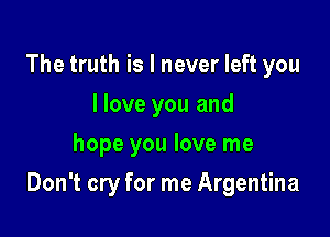 The truth is I never left you
I love you and
hope you love me

Don't cry for me Argentina