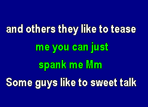 and others they like to tease

me you can just
spank me Mm
Some guys like to sweet talk