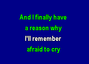 And I finally have

a reason why
I'll remember
afraid to cry