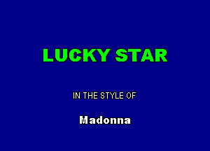 LUCKY STAR

IN THE STYLE 0F

Madonna