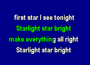 first star I see tonight
Starlight star bright

make everything all right
Starlight star bright