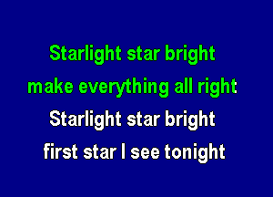 Starlight star bright
make everything all right
Starlight star bright

first star I see tonight