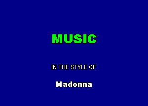 MUSHC

IN THE STYLE 0F

Madonna