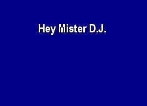 Hey Mister D.J.