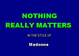 NOTHIING
REALLY MATTERS

IN THE STYLE 0F

Madonna