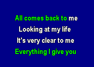 All comes back to me
Looking at my life
It's very clear to me

Everything I give you