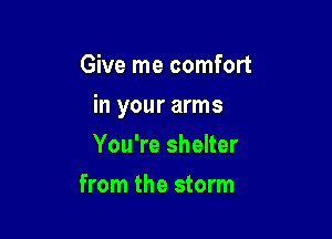 Give me comfort

in your arms

You're shelter
from the storm