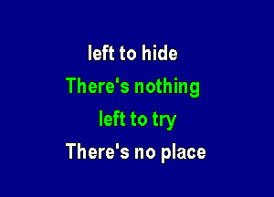 left to hide
There's nothing
left to try

There's no place