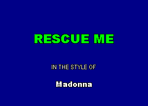 RESCUE ME

IN THE STYLE 0F

Madonna