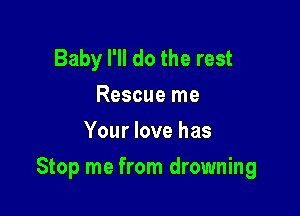 Baby I'll do the rest
Rescue me
Your love has

Stop me from drowning