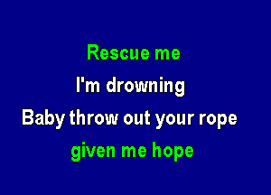 Rescue me
I'm drowning

Baby throw out your rope

given me hope