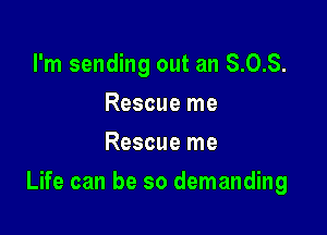 I'm sending out an 8.0.8.
Rescue me
Rescue me

Life can be so demanding