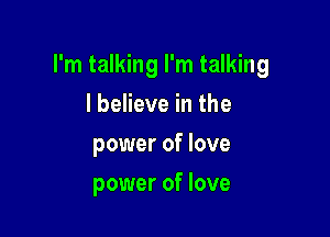 I'm talking I'm talking

I believe in the
power of love
power of love