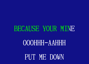 BECAUSE YOUR MINE
OOOHHH-AAHHH

PUT ME DOWN l