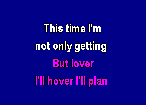 This time I'm

not only getting