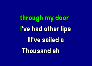 through my door
I've had other lips
lll've sailed a

'Till you walked
