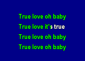 True love oh baby
True love it's true
True love oh baby

True love oh baby