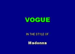 VOGUE

IN THE STYLE 0F

Madonna