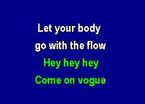 Let your body
go with the flow
Hey hey hey

Come on vogue