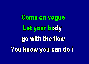 Come on vogue
Letyourbody
go with the flow

Hey hey hey