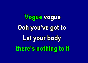 Vogue vogue
Ooh you've got to
Let your body

there's nothing to it