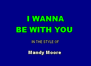 II WANNA
BE WIITIHI YOU

IN THE STYLE 0F

Mandy Moore