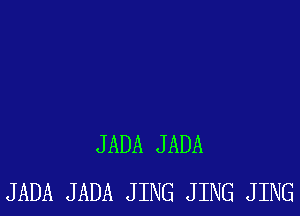 JADA JADA
JADA JADA JING JING JING