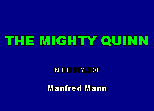TIHIIE MIIGHTY QUIINN

IN THE STYLE 0F

Manfred Mann