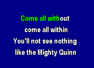 Come all without
come all within

You'll not see nothing
like the Mighty Quinn