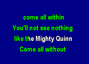come all within
You'll not see nothing

like the Mighty Quinn
Come all without