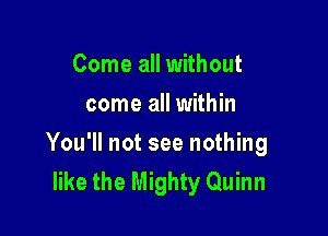 Come all without
come all within

You'll not see nothing
like the Mighty Quinn