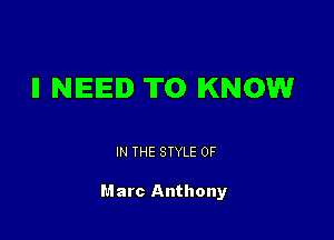 II NEED TO KNOW

IN THE STYLE 0F

Marc Anthony