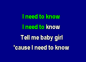 I need to know
I need to know

Tell me baby girl

'cause I need to know