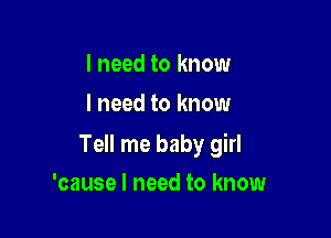 I need to know
I need to know

Tell me baby girl

'cause I need to know