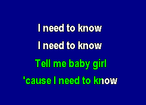 I need to know
I need to know

Tell me baby girl

'cause I need to know