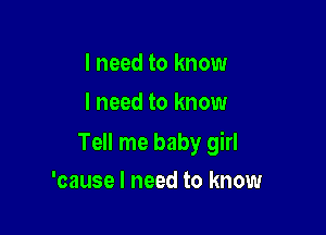 I need to know
I need to know

Tell me baby girl

'cause I need to know