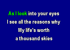 As I look into your eyes

I see all the reasons why

My life's worth
a thousand skies