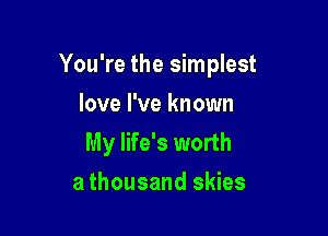 You're the simplest

love I've known
My life's worth
a thousand skies