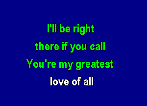 I'll be right
there if you call

You're my greatest
love of all