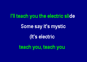 l'lI teach you the electric slide

Some say it's mystic

(It's electric

teach you, teach you