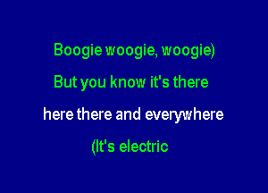 Boogie woogie, woogie)

But you know it's there

here there and everywhere

(It's electric