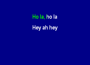 Ho la, ho la

Hey ah hey