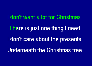 I don't want a lot for Christmas
There is just one thing I need
I don't care about the presents

Underneath the Christmas tree