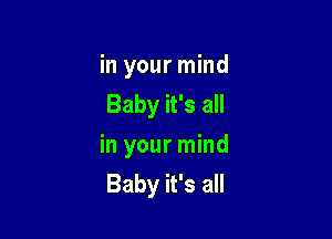 in your mind
Baby it's all

in your mind
Baby it's all