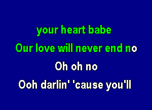 your heart babe

Our love will never end no
Oh oh no

Ooh darlin' 'cause you'll