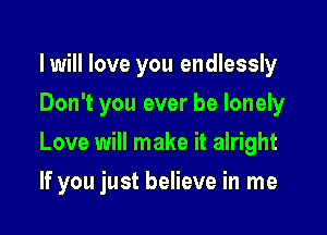 lwill love you endlessly
Don't you ever be lonely

Love will make it alright

If you just believe in me