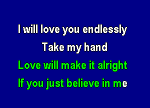 lwill love you endlessly
Take my hand
Love will make it alright

If you just believe in me