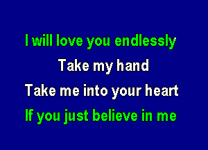 lwill love you endlessly
Take my hand
Take me into your heart

If you just believe in me