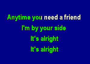 Anytime you need a friend
I'm by your side
It's alright

It's alright